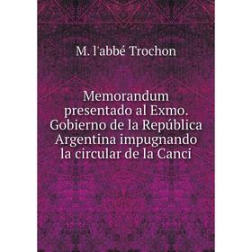 

Книга Memorandum presentado al Exmo Gobierno de la República Argentina impugnando la circular de la Canci