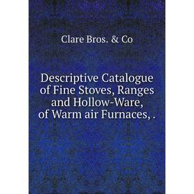 

Книга Descriptive Catalogue of Fine Stoves, Ranges and Hollow-Ware, of Warm air Furnaces,