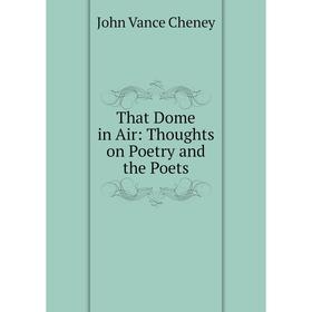 

Книга That Dome in Air: Thoughts on Poetry and the Poets