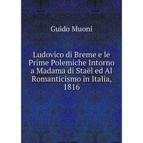 

Книга Ludovico di Breme e le Prime Polemiche Intorno a Madama di Staël ed Al Romanticismo in Italia, 1816