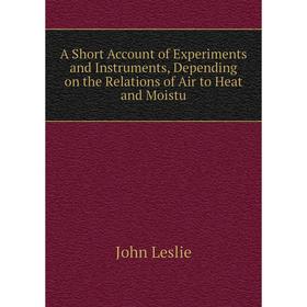 

Книга A Short Account of Experiments and Instruments, Depending on the Relations of Air to Heat and Moistu
