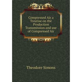 

Книга Compressed Air a Treatise on the Production Transmission and use of Compressed Air