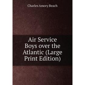 

Книга Air Service Boys over the Atlantic (Large Print Edition)