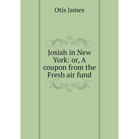 

Книга Josiah in New York: or A coupon from the Fresh air fund