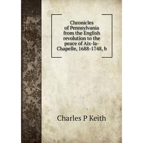

Книга Chronicles of Pennsylvania from the English revolution to the peace of Aix-la-Chapelle, 1688-1748, b