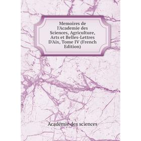 

Книга Memoires de l'Academie des Sciences, Agriculture, Arts et Belles-Lettres D'Aix, Tome IV