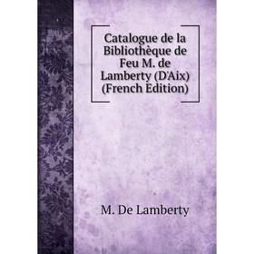 

Книга Catalogue de la Bibliothèque de Feu M. de Lamberty (D'Aix) (French Edition)