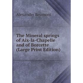 

Книга The Mineral springs of Aix-la-Chapelle and of Borcette (Large Print Edition)