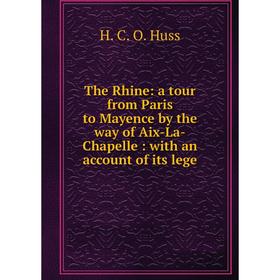 

Книга The Rhine: a tour from Paris to Mayence by the way of Aix-La-Chapelle: with an account of its lege