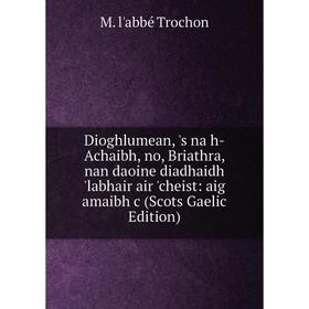 

Книга Dioghlumean, 's na h-Achaibh, no, Briathra, nan daoine diadhaidh 'labhair air 'cheist: aig amaibh c (Scots Gaelic Edition)