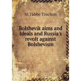 

Книга Bolshevik aims and Ideals and Russia's revolt against Bolshevism