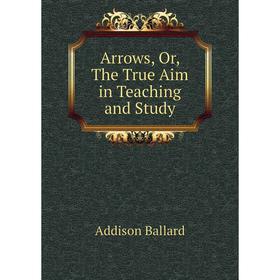 

Книга Arrows, Or, The True Aim in Teaching and Study