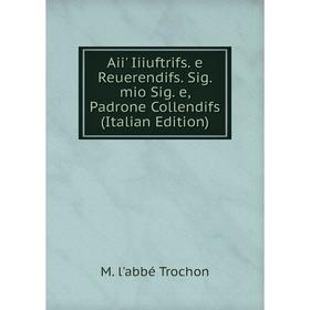 

Книга Aii' Iiiuftrifs. e Reuerendifs. Sig. mio Sig. e, Padrone Collendifs (Italian Edition)