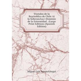 

Книга TAstulos de la RepAoblica de Chile Ai la SoberanAsa i Dominio de la Estremidad. (Large Print Edition) (Spanish Edition)