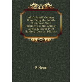 

Книга Ahn's Fourth German Book: Being the Fourth Division of Ahn's Rudiments of the German Language (Large Print Edition) (German Edition)