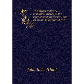 

Книга The higher ministry of nature: viewed in the light of modern science, and as an aid to advanced chri