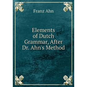 

Книга Elements of Dutch Grammar, After Dr. Ahn's Method