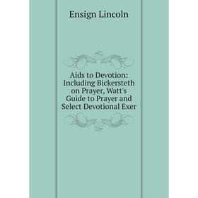 

Книга Aids to Devotion: Including Bickersteth on Prayer, Watt's Guide to Prayer and Select Devotional Exer