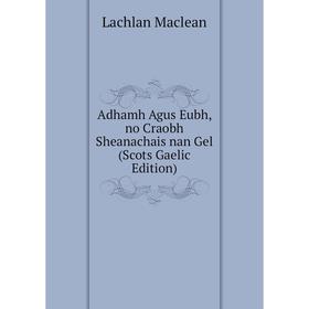 

Книга Adhamh Agus Eubh, no Craobh Sheanachais nan Gel (Scots Gaelic Edition)