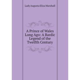

Книга A Prince of Wales Long Ago: A Bardic Legend of the Twelfth Century