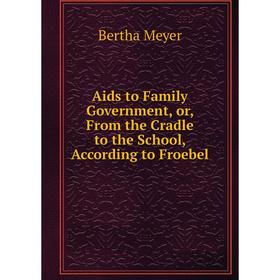 

Книга Aids to Family Government, or, From the Cradle to the School, According to Froebel