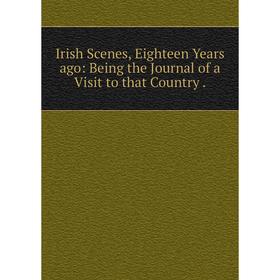 

Книга Irish Scenes, Eighteen Years ago: Being the Journal of a Visit to that Country