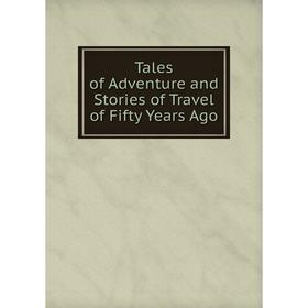 

Книга Tales of Adventure and Stories of Travel of Fifty Years Ago