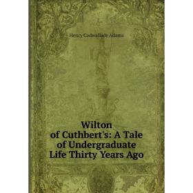 

Книга Wilton of Cuthbert's: A Tale of Undergraduate Life Thirty Years Ago