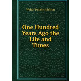 

Книга One Hundred Years Ago the Life and Times