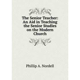 

Книга The Senior Teacher: An Aid in Teaching the Senior Studies on the Modern Church