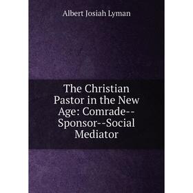 

Книга The Christian Pastor in the New Age: Comrade--Sponsor--Social Mediator