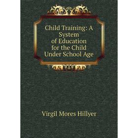 

Книга Child Training: A System of Education for the Child Under School Age