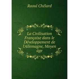 

Книга La Civilisation Française dans le Développement de l'Allemagne, Moyen âge