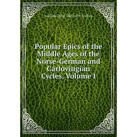 

Книга Popular Epics of the Middle Ages of the Norse-German and Carlovingian Cycles, Volume I