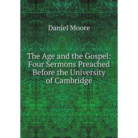 

Книга The Age and the Gospel: Four Sermons Preached Before the University of Cambridge