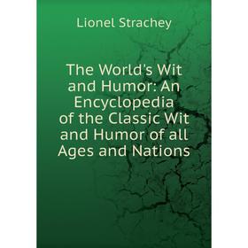 

Книга The World's Wit and Humor: An Encyclopedia of the Classic Wit and Humor of all Ages and Nations