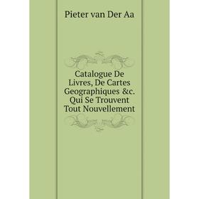 

Книга Catalogue De Livres, De Cartes Geographiques &c. Qui Se Trouvent Tout Nouvellement