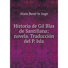 

Книга Historia de Gil Blas de Santillana novela. Traducción del P. Isla