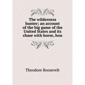 

Книга The wilderness hunter an account of the big game of the United States and its chase with horse, hou