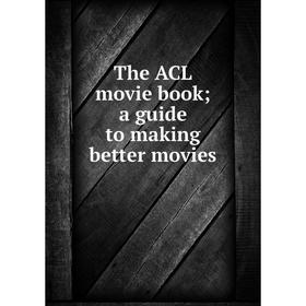 

Книга The ACL movie book a guide to making better movies