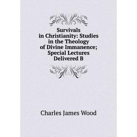 

Книга Survivals in Christianity: Studies in the Theology of Divine Immanence Special Lectures Delivered B