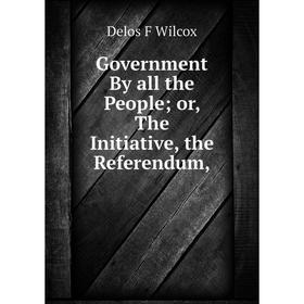 

Книга Government By all the People or, The Initiative, the Referendum,