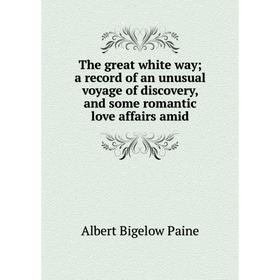 

Книга The great white way a record of an unusual voyage of discovery, and some romantic love affairs amid
