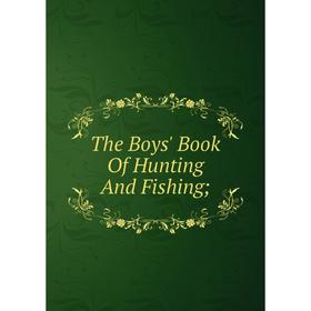

Книга The Boys' Book Of Hunting And Fishing