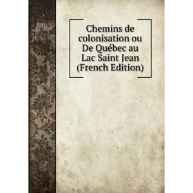 

Книга Chemins de colonisation ou De Québec au Lac Saint Jean (French Edition)