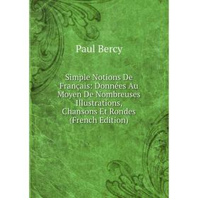 

Книга Simple Notions De Français: Données Au Moyen De Nombreuses Illustrations, Chansons Et Rondes (French Edition)