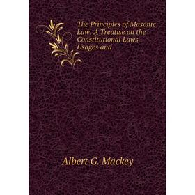 

Книга The Principles of Masonic Law: A Treatise on the Constitutional Laws Usages and