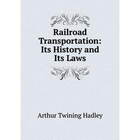 

Книга Railroad Transportation: Its History and Its Laws