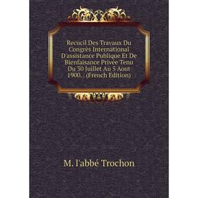 

Книга Recucil Des Travaux Du Congrès International D'assistance Publique Et De Bienfaisance Privée Tenu Du 30 Juillet Au 5 Aout 1900. (French Edition)