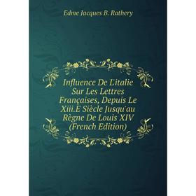

Книга Influence De L'italie Sur Les Lettres Françaises, Depuis Le Xiii.E Siècle Jusqu'au Règne De Louis XIV (French Edition)